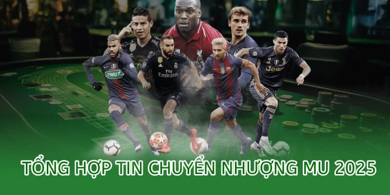 tổng hợp tin tức chuyển nhượng mu 2025